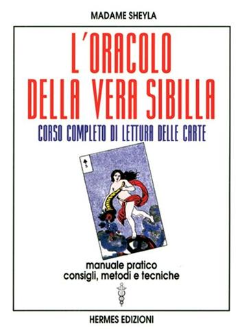 L' oracolo della vera sibilla. Corso completo di lettura delle carte. Manuale pratico. Consigli, metodi e tecniche - Madame Sheyla - Libro Hermes Edizioni 1998, I poteri della mente | Libraccio.it