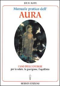 Manuale pratico dell'Aura. Gli illimitati poteri nascosti in ogni individuo - Joe H. Slate - Libro Hermes Edizioni 2000, Medianità e magia | Libraccio.it