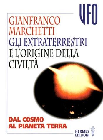 Gli extraterrestri e l'origine della civiltà. Dal cosmo al pianeta terra - Gianfranco Marchetti - Libro Hermes Edizioni 2000, UFO | Libraccio.it