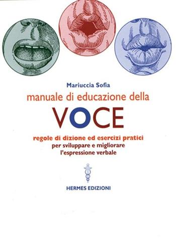 Manuale di educazione della voce. Tecniche ed esercizi per l'uso consapevole della voce - Mariuccia Sofia - Libro Hermes Edizioni 2000, Manuali Hermes | Libraccio.it