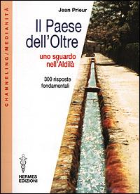 Il paese dell'oltre. Uno sguardo nell'Aldilà. 300 risposte fondamentali - Jean Prieur - Libro Hermes Edizioni 2001, Channeling. Medianità | Libraccio.it