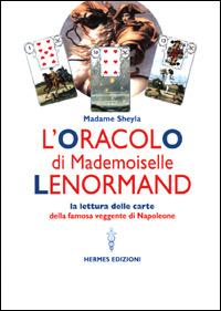 L'oracolo di Mademoiselle Lenormand. La lettura delle carte della famosa veggente di Napoleone - Madame Sheyla - Libro Hermes Edizioni 2001, Manuali Hermes | Libraccio.it