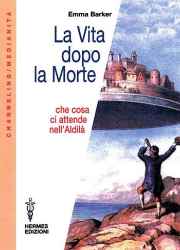 La vita dopo la morte. Che cosa ci attende nell'aldilà - Emma Barker - Libro Hermes Edizioni 2001, Channeling. Medianità | Libraccio.it