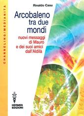 Arcobaleno tra due mondi. Nuovi messaggi di Mauro e dei suoi amici dall'aldilà