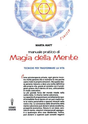 Manuale pratico di magia della mente. Tecniche per trasformare la tua vita. Nella tua mente vi è tutto il tuo futuro - Marta Hiatt - Libro Hermes Edizioni 2002, L'inizio | Libraccio.it