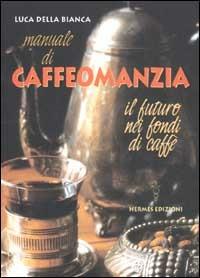 Manuale di caffeomanzia. Il futuro nei fondi di caffè - Luca Della Bianca - Libro Hermes Edizioni 2003, Manuali Hermes | Libraccio.it