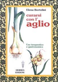 Curarsi con l'aglio. Uso terapeutico e gastronomico - Elena Bortolini - Libro Hermes Edizioni 2003, Terapie naturali | Libraccio.it