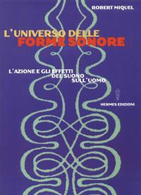 L' universo delle forme sonore. L'azione e gli effetti del suono sull'uomo - Robert Miquel - Libro Hermes Edizioni 2003, Manuali Hermes | Libraccio.it