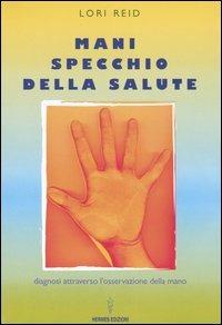 Mani, specchio della salute. Diagnosi attraverso l'osservazione della mano - Lori Reid - Libro Hermes Edizioni 2004, I poteri della mente | Libraccio.it