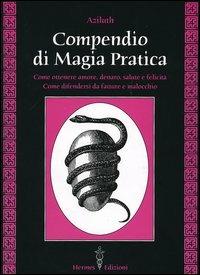 Compendio di magia pratica. Come ottenere amore, denaro, salute e felicità. Come difendersi da fatture e malocchio - Aziluth - Libro Hermes Edizioni 2005, Medianità e magia | Libraccio.it