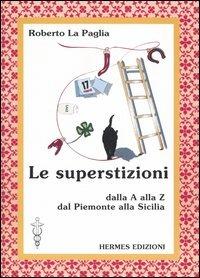 Le superstizioni. Dalla A alla Z, dal Piemonte alla Sicilia - Roberto La Paglia - Libro Hermes Edizioni 2005, Manuali Hermes | Libraccio.it
