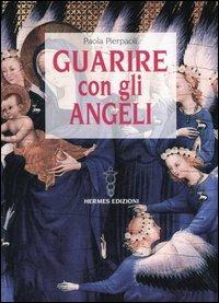 Guarire con gli angeli - Paola Pierpaoli - Libro Hermes Edizioni 2006, Manuali Hermes | Libraccio.it