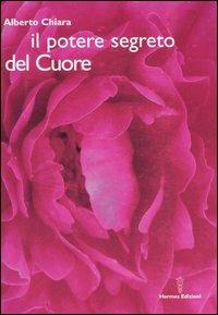 Il potere segreto del cuore - Alberto Chiara - Libro Hermes Edizioni 2006, Manuali Hermes | Libraccio.it