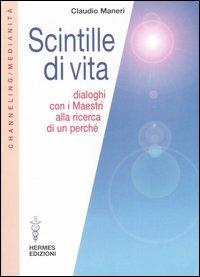 Scintille di vita. Dialoghi con i Maestri alla ricerca di un perché - Claudio Maneri - Libro Hermes Edizioni 2007, Medianità | Libraccio.it