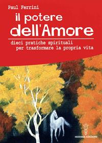 Il potere dell'amore. 10 pratiche spirituali per trasformare la propria vita - Paul Ferrini - Libro Hermes Edizioni 2008 | Libraccio.it