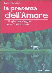 La presenza dell'amore. Il gioioso viaggio verso l'evoluzione - Paul Ferrini - Libro Hermes Edizioni 2008 | Libraccio.it