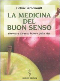 La medicina del buon senso. Ritrovare il senso buono della vita - Céline Arsenault - Libro Hermes Edizioni 2008, Manuali Hermes | Libraccio.it