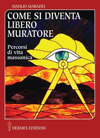 Come si diventa libero muratore. Percorsi di vita massonica - Manlio Maradei - Libro Hermes Edizioni 2010, Manuali Hermes | Libraccio.it