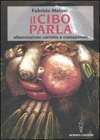 Il cibo parla. Alimentazione corretta e consapevole - Fabrizio Meloni - Libro Hermes Edizioni 2010, Manuali Hermes | Libraccio.it