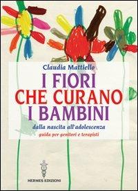 I fiori che curano i bambini. Dalla nascita all'adolescenza. Guida per genitori e terapisti - Claudia Mattiello - Libro Hermes Edizioni 2011, Manuali Hermes | Libraccio.it