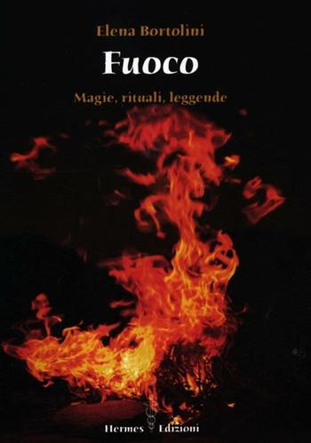 Fuoco. Magie, rituali, leggende - Elena Bortolini - Libro Hermes Edizioni 2012 | Libraccio.it