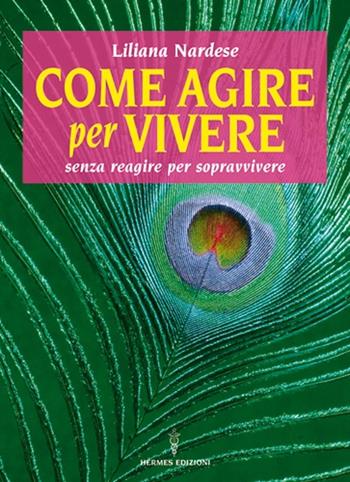 Come agire per vivere senza reagire per sopravvivere - Liliana Nardese - Libro Hermes Edizioni 2013 | Libraccio.it