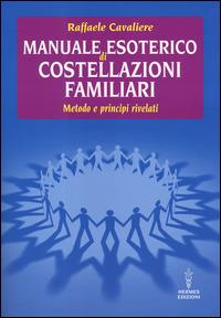 Manuale esoterico di costellazioni familiari. Metodo e principi rivelati - Raffaele Cavaliere - Libro Hermes Edizioni 2014, Manuali Hermes | Libraccio.it