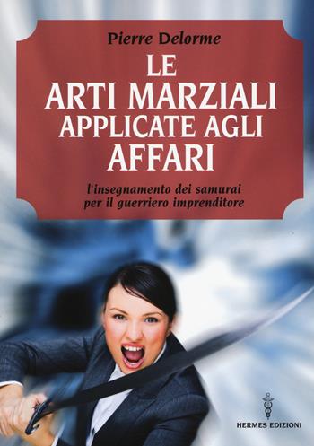 Le arti marziali applicate agli affari. L'insegnamento dei samurai per il guerriero imprenditore - Pierre Delorme - Libro Edizioni Mediterranee 2015 | Libraccio.it