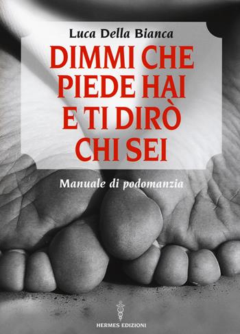 Dimmi che piede hai e ti dirò chi sei. Manuale di podomanzia - Luca Della Bianca - Libro Hermes Edizioni 2017, Manuali Hermes | Libraccio.it