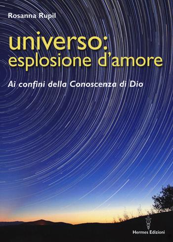 Universo: esplosione d'amore. Ai confini della conoscenza di Dio - Rosanna Rupil - Libro Hermes Edizioni 2018, Medianità | Libraccio.it