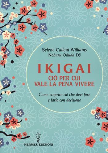 Ikigai, ciò per cui vale la pena vivere. Come scoprire ciò che devi fare e farlo con decisione - Selene Calloni Williams, Noburu Okuda Do - Libro Hermes Edizioni 2019, Manuali Hermes | Libraccio.it