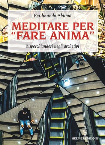 Meditare per «fare anima». Rispecchiandosi negli archetipi - Ferdinando Alaimo - Libro Hermes Edizioni 2021, Manuali Hermes | Libraccio.it