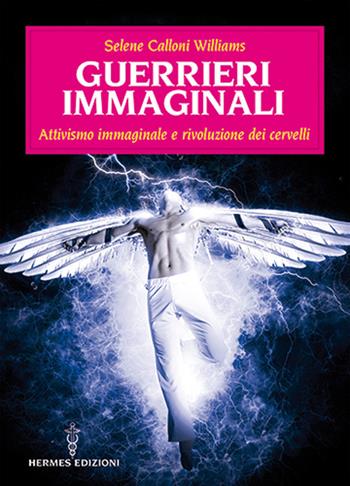 Guerrieri immaginali. Attivismo immaginale e rivoluzione dei cervelli - Selene Calloni Williams - Libro Hermes Edizioni 2021, Manuali Hermes | Libraccio.it
