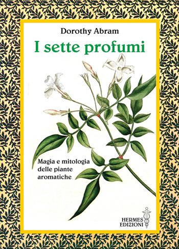 I sette profumi. Magia e mitologia delle piante aromatiche - Dorothy Abram - Libro Hermes Edizioni 2023, Manuali Hermes | Libraccio.it