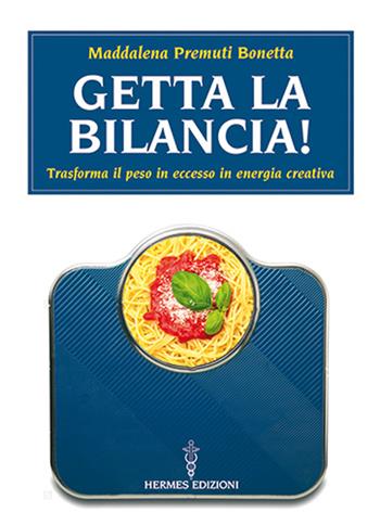 Getta la bilancia! Trasforma il peso in eccesso in energia creativa - Maddalena Premuti Bonetta - Libro Hermes Edizioni 2023, Manuali Hermes | Libraccio.it