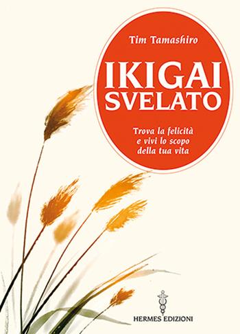 Ikigai svelato. Trova la felicità e vivi lo scopo della tua vita - Tim Tamashiro - Libro Hermes Edizioni 2024, Manuali Hermes | Libraccio.it
