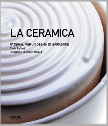 La ceramica. Materiali per un design di ispirazione. Ediz. illustrata - Chris Lefteri, Karim Rashid - Libro Logos 2005 | Libraccio.it