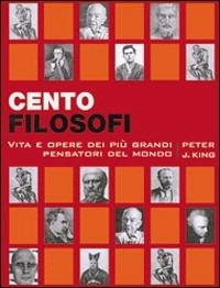 Cento filosofi. Vita e opere di grandi pensatori - Peter King - Libro Logos 2005 | Libraccio.it
