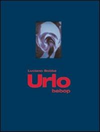 Urlo bebop. Ediz. illustrata - Luciano Bobba - Libro Logos 2005 | Libraccio.it