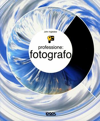 Professione: fotografo. Ediz. illustrata - John Ingledew - Libro Logos 2006 | Libraccio.it