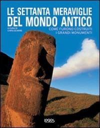 Le settanta meraviglie del mondo antico. Come furono costruiti i grandi monumenti - Chris Scarre - Libro Logos 2007 | Libraccio.it