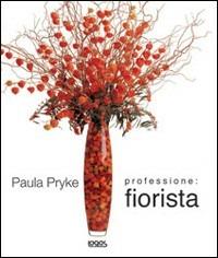 Professione fiorista. Ediz. illustrata - Paula Pryke - Libro Logos 2006 | Libraccio.it