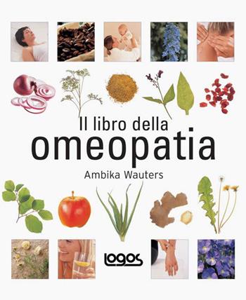 Il libro dell'omeopatia - Ambika Wauters - Libro Logos 2008 | Libraccio.it
