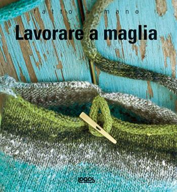 Fatto a mano, lavorare a maglia. Ediz. illustrata  - Libro Logos 2008, Fatto a mano | Libraccio.it