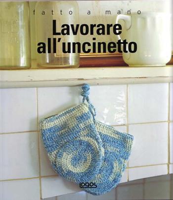 Lavorare all'uncinetto. Fatto a mano - Murdoch Books - Libro Logos 2008, Fatto a mano | Libraccio.it