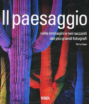 Il paesaggio nelle immagini e nei racconti dei più grandi fotografi. Ediz. illustrata - Terry Hope - Libro Logos 2008 | Libraccio.it