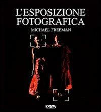 L' esposizione fotografica. Ediz. illustrata - Michael Freeman - Libro Logos 2012 | Libraccio.it