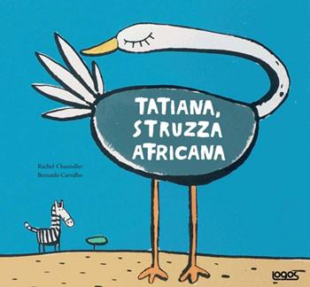 Tatiana struzza africana - Rachel Chaundler, Bernardo Carvalho - Libro Logos 2008, Illustrati | Libraccio.it