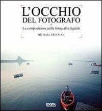 L'occhio del fotografo. La composizione nella fotografia digitale. Ediz. illustrata - Michael Freeman - Libro Logos 2012 | Libraccio.it