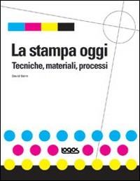La stampa oggi. Tecniche, materiali, processi. Ediz. illustrata - David Bann - Libro Logos 2010 | Libraccio.it